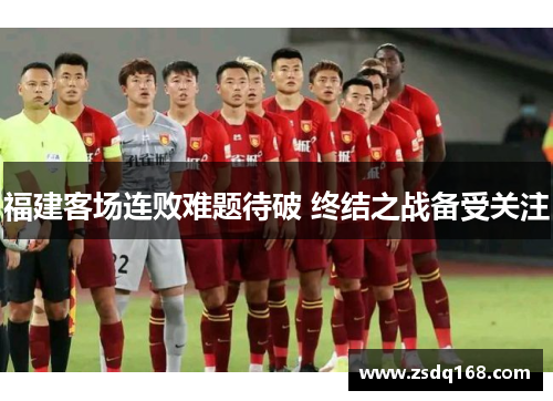 福建客场连败难题待破 终结之战备受关注