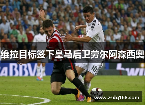 维拉目标签下皇马后卫劳尔阿森西奥